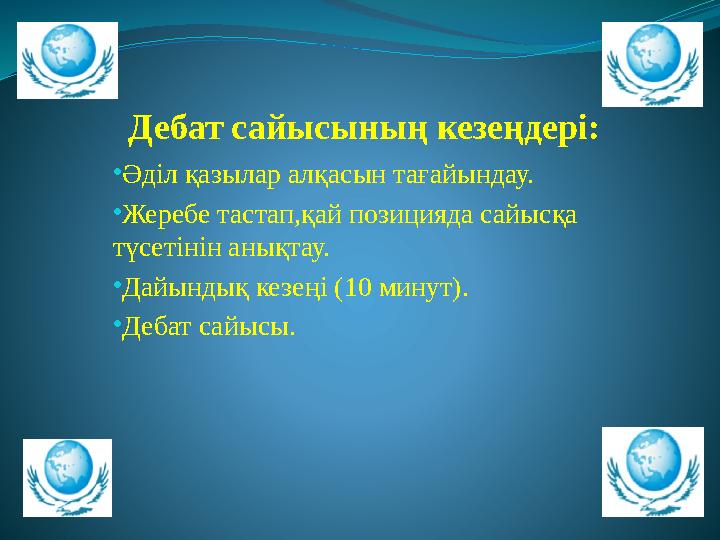 Дебат сайысының кезеңдері: •Әділ қазылар алқасын тағайындау. •Жеребе тастап,қай позицияда сайысқа түсетінін анықтау. •Дайындық