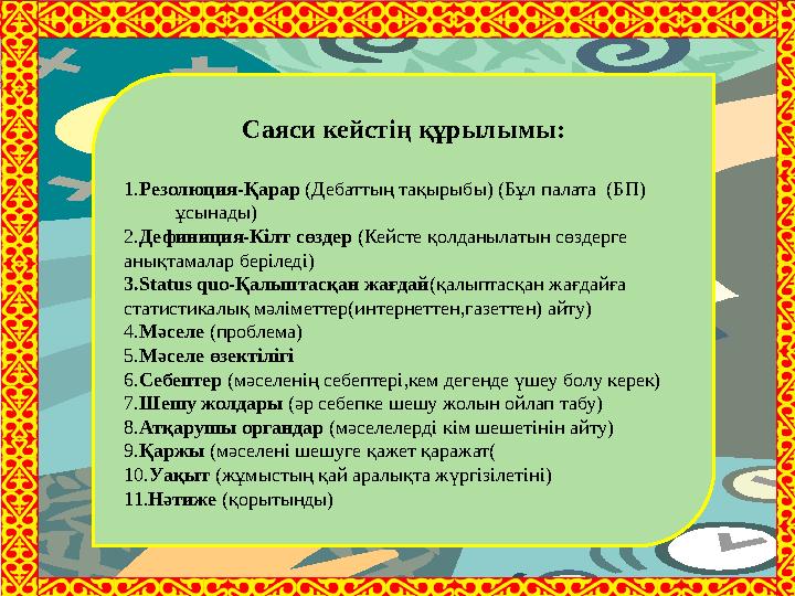 Саяси кейстің құрылымы: 1.Резолюция-Қарар (Дебаттың тақырыбы) (Бұл палата (БП)  ұсынады) 2.Дефиниция-Кілт сөздер (Кейсте қо