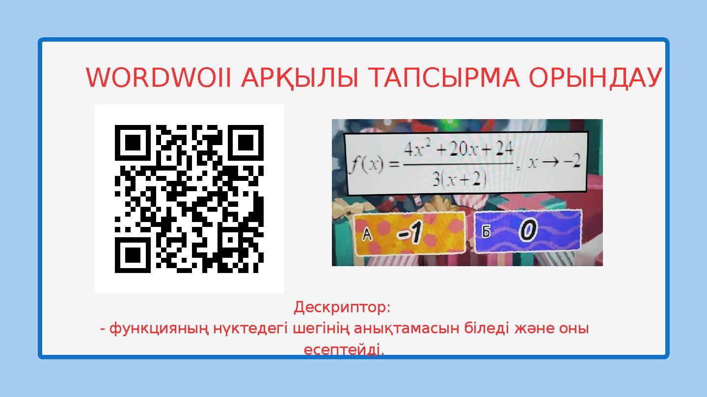 WORDWOII АРҚЫЛЫ ТАПСЫРМА ОРЫНДАУ Дескриптор: - функцияның нүктедегі шегінің анықтамасын біледі және оны есептейді.