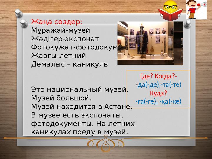 Жаңа сөздер: Мұражай-музей Жәдігер-экспонат Фотоқұжат-фотодокумент Жазғы-летний Демалыс – каникулы Это национальный музей.