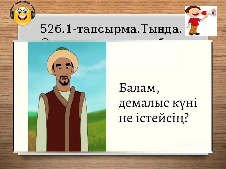 52б.1-тапсырма.Тыңда. Сұрақтарға жауап бер.