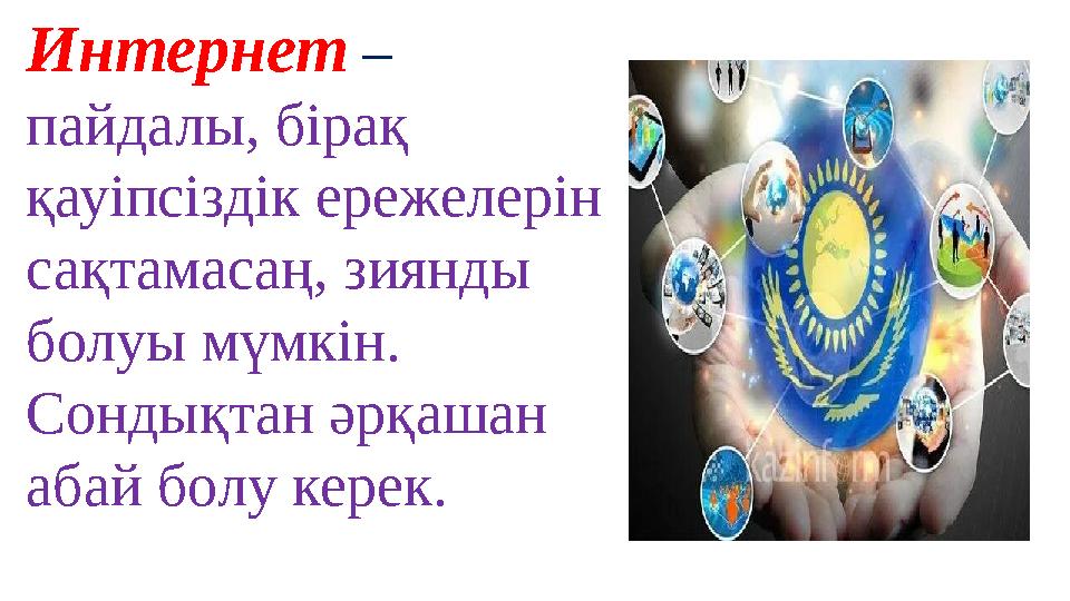 Интернет – пайдалы, бірақ қауіпсіздік ережелерін сақтамасаң, зиянды болуы мүмкін. Сондықтан әрқашан абай болу керек.