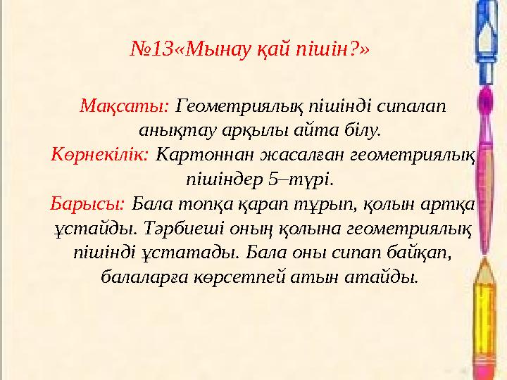 №13«Мынау қай пішін?» Мақсаты: Геометриялық пішінді сипалап анықтау арқылы айта білу. Көрнекілік: Картоннан жасалған геом