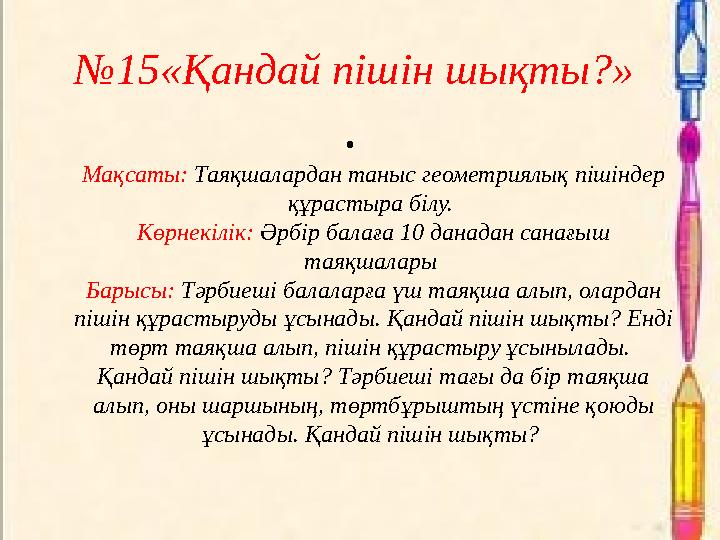№15«Қандай пішін шықты?» • Мақсаты: Таяқшалардан таныс геометриялық пішіндер құрастыра білу. Көрнекілік: Әрбір балаға 10 дана