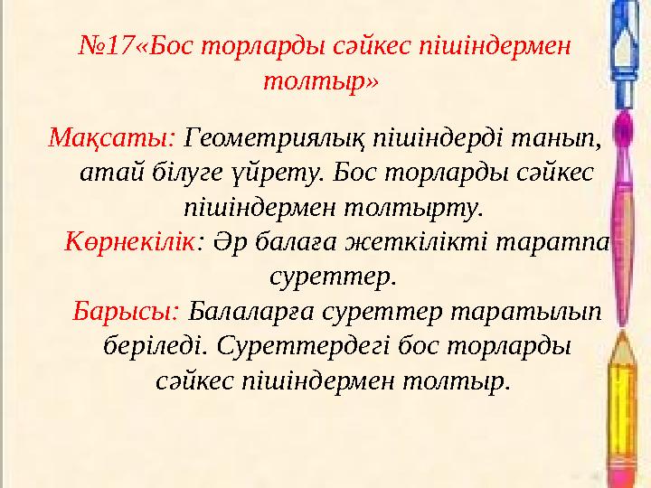 №17«Бос торларды сәйкес пішіндермен толтыр» Мақсаты: Геометриялық пішіндерді танып, атай білуге үйрету. Бос торларды сәйкес