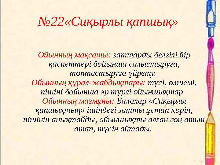 №22«Сиқырлы қапшық» Ойынның мақсаты: заттарды белгілі бір қасиеттері бойынша салыстыруға, топтастыруға үйрету. Ойынның құрал
