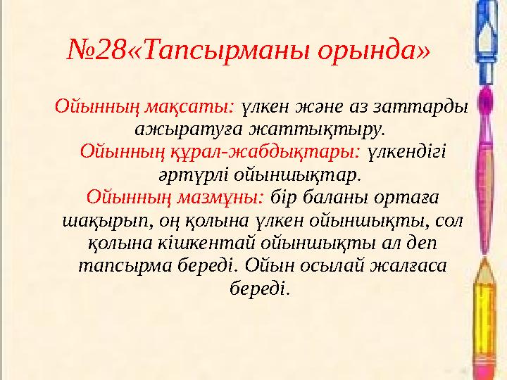 №28«Тапсырманы орында» Ойынның мақсаты: үлкен және аз заттарды ажыратуға жаттықтыру. Ойынның құрал-жабдықтары: үлкендігі