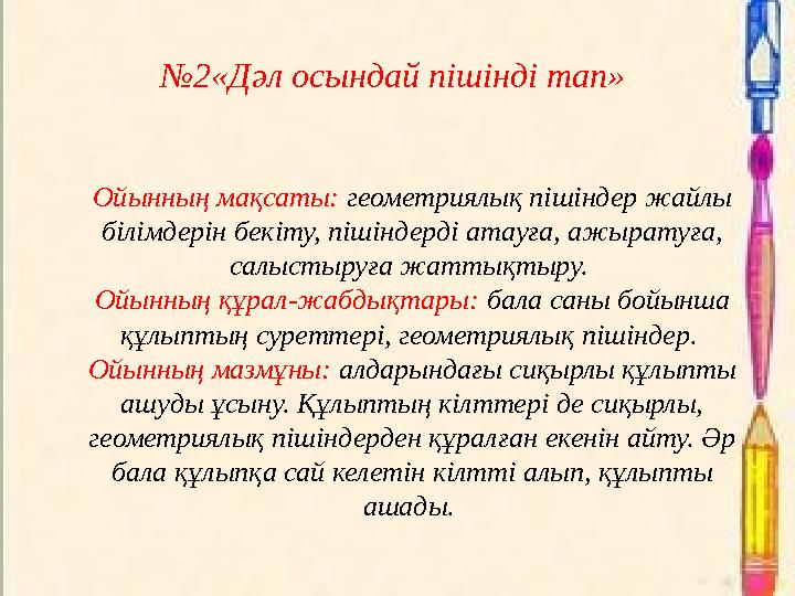 №2«Дәл осындай пішінді тап» Ойынның мақсаты: геометриялық пішіндер жайлы білімдерін бекіту, пішіндерді атауға, ажыратуға, сал