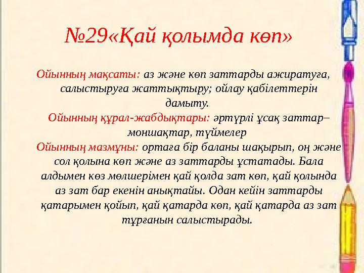 №29«Қай қолымда көп» Ойынның мақсаты: аз және көп заттарды ажиратуға, салыстыруға жаттықтыру; ойлау қабілеттерін дамыту. Ой
