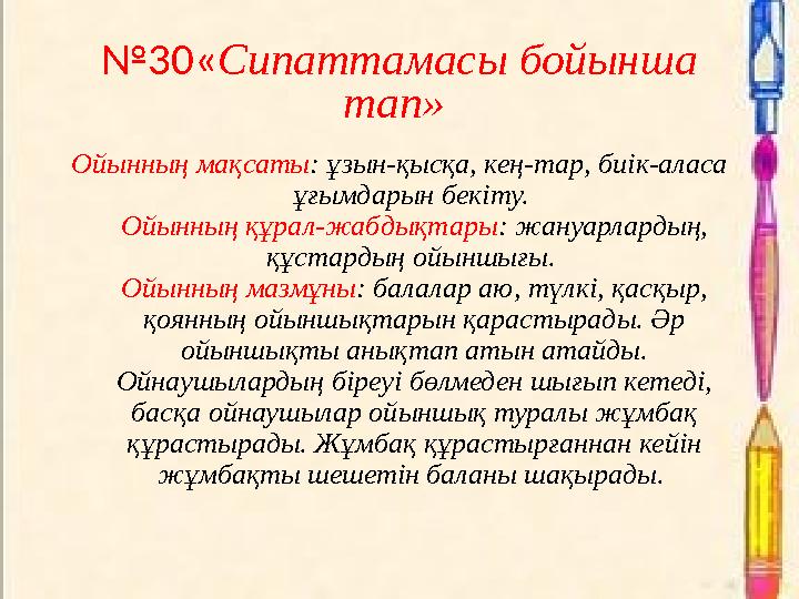 №30«Сипаттамасы бойынша тап» Ойынның мақсаты: ұзын-қысқа, кең-тар, биік-аласа ұғымдарын бекіту. Ойынның құрал-жабдықтары: жа