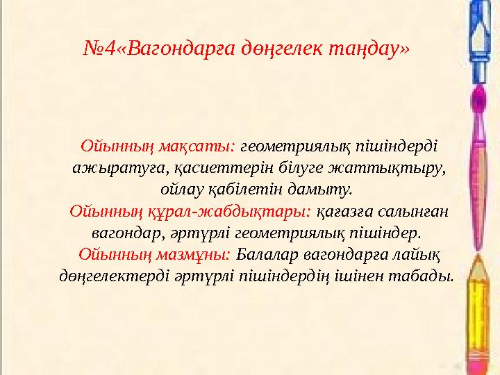 №4«Вагондарға дөңгелек таңдау» Ойынның мақсаты: геометриялық пішіндерді ажыратуға, қасиеттерін білуге жаттықтыру, ойлау қабіл