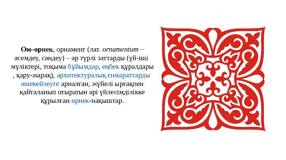 Ою-өрнек, орнамент (лат. ornamentum – әсемдеу, сәндеу) – әр түрлі заттарды (үй-іші мүліктері, тоқыма бұйымдар, еңбек құралдары