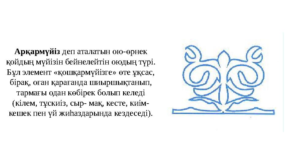 Арқармүйіз деп аталатын ою-өрнек қойдың мүйізін бейнелейтін оюдың түрі. Бұл элемент «қошқармүйізге» өте ұқсас, бірақ, оған қа