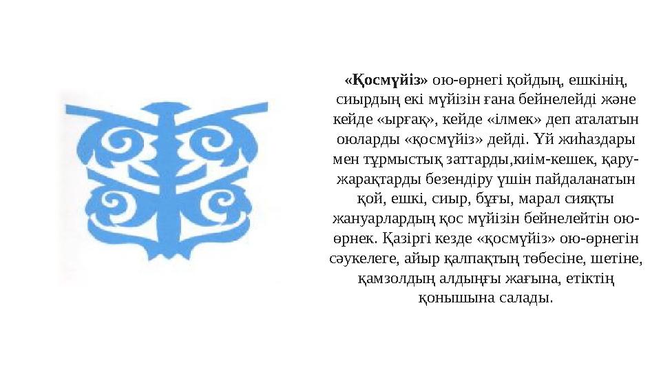 «Қосмүйіз» ою-өрнегі қойдың, ешкінің, сиырдың екі мүйізін ғана бейнелейді және кейде «ырғақ», кейде «ілмек» деп аталатын оюла