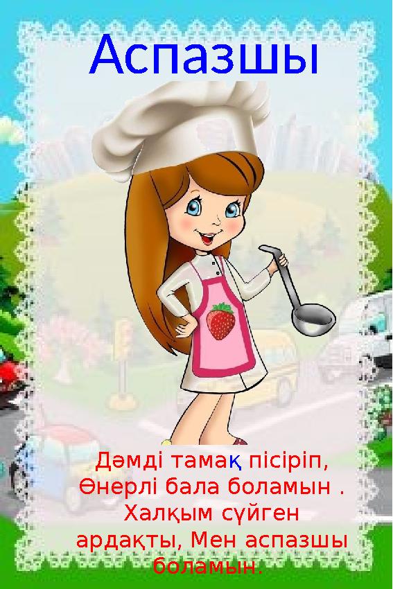 Аспазшы Дәмді тамақ пісіріп, Өнерлі бала боламын . Халқым сүйген ардақты, Мен аспазшы боламын.
