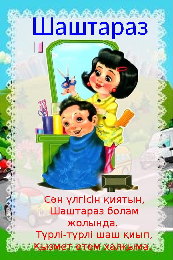 Шаштараз Сән үлгісін қиятын, Шаштараз болам жолында. Түрлі-түрлі шаш қиып, Қызмет етем халқыма.