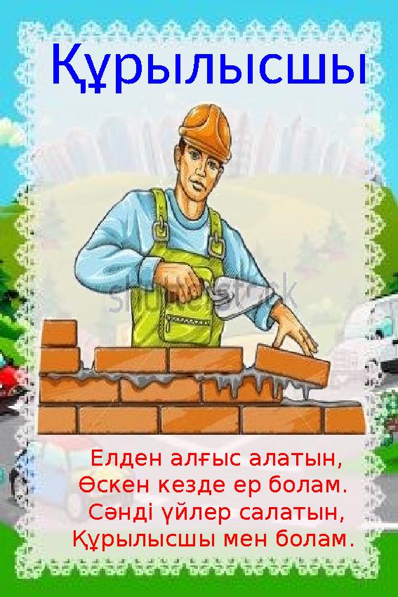 Құрылысшы Елден алғыс алатын, Өскен кезде ер болам. Сәнді үйлер салатын, Құрылысшы мен болам.