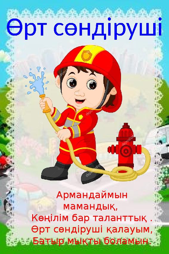 Өрт сөндіруші Армандаймын мамандық, Көңілім бар таланттық . Өрт сөндіруші қалауым, Батыр мықты боламын.