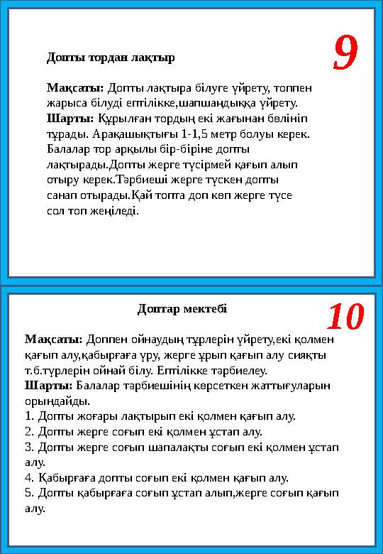 9 Допты тордан лақтыр Мақсаты: Допты лақтыра білуге үйрету, топпен жарыса білуді ептілікке,шапшаңдыққа үйрету. Шарты: Құрылған