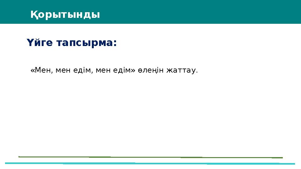 Үйге тапсырма: Қорытынды «Мен, мен едім, мен едім» өлеңін жаттау.