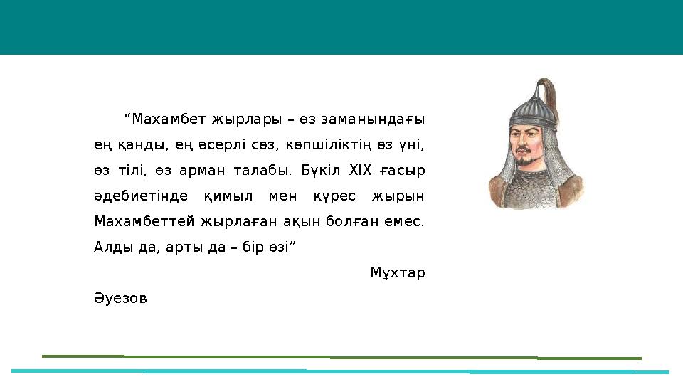 “Махамбет жырлары – өз заманындағы ең қанды, ең әсерлі сөз, көпшіліктің өз үні, өз тілі, өз арман талабы. Бүкіл ХІХ ғасыр