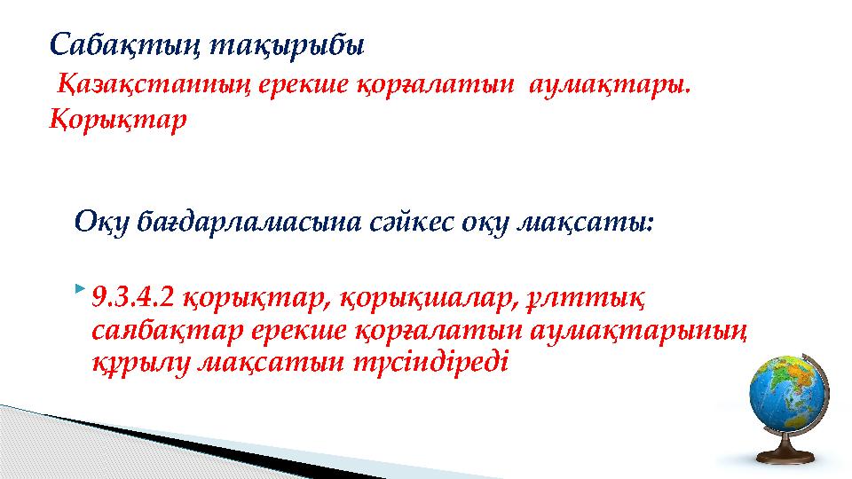 Оқу бағдарламасына сәйкес оқу мақсаты:  9.3.4.2 қорықтар, қорықшалар, ұлттық саябақтар ерекше қорғалатын аумақтарының құр