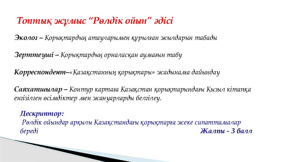 Топтық жұмыс “Рөлдік ойын” әдісі Эколог – Қорықтардың атауларымен құрылған жылдарын табады Зерттеуші – Қорықтардың орналасқа