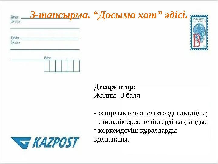 3-тапсырма. “Досыма хат” әдісі. Дескриптор: Жалпы- 3 балл - жанрлық ерекшеліктерді сақтайды; - стильдік ерекшеліктерді сақтайды