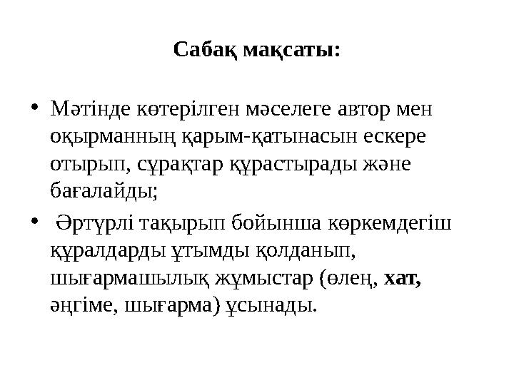 Сабақ мақсаты: •Мәтінде көтерілген мәселеге автор мен оқырманның қарым-қатынасын ескере отырып, сұрақтар құрастырады және бағ