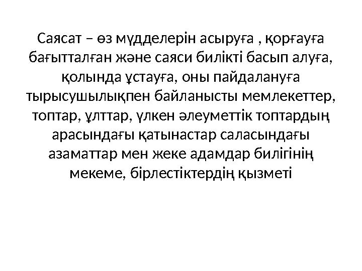 Саясат – өз мүдделерін асыруға , қорғауға бағытталған және саяси билікті басып алуға, қолында ұстауға, оны пайдалануға тырысу