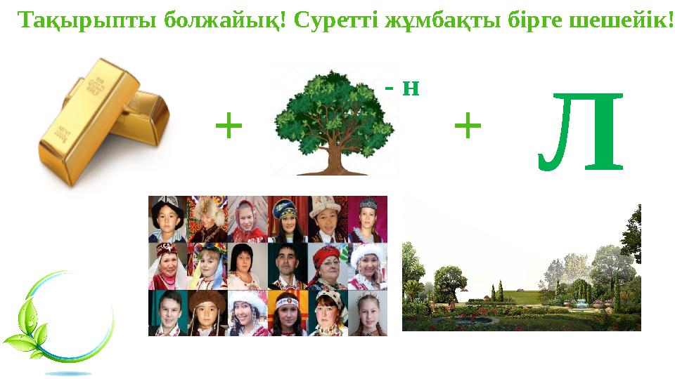 Тақырыпты болжайық! Суретті жұмбақты бірге шешейік! + - н +Л Тақырыпты болжайық! Суретті жұмбақты бірге шешейік! + - н +Л