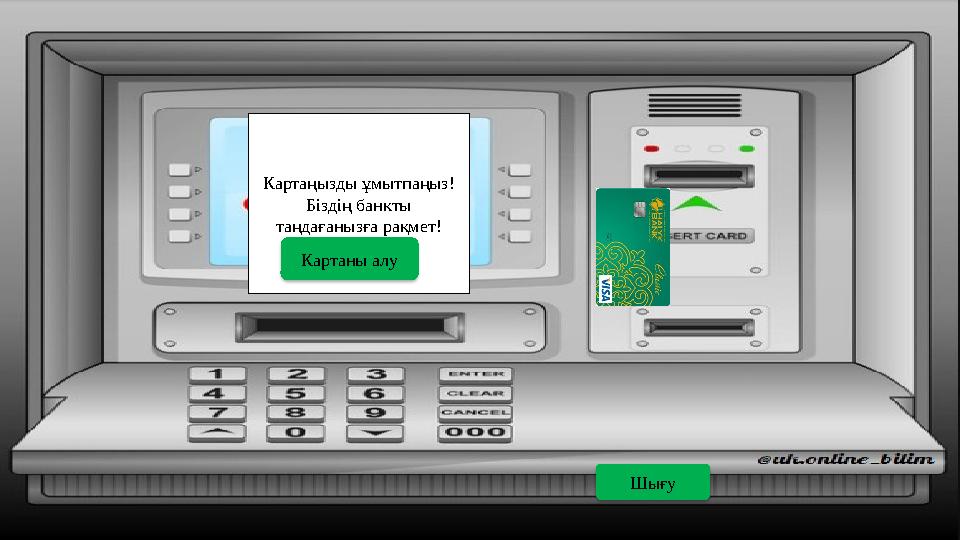 Картаңызды ұмытпаңыз! Біздің банкты таңдағанызға рақмет! Картаны алу Шығу