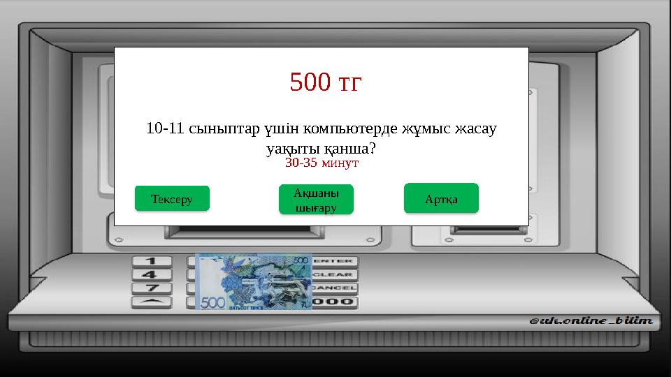 10-11 сыныптар үшін компьютерде жұмыс жасау уақыты қанша? 500 тг Ақшаны шығару Тексеру 30-35 минут Артқа