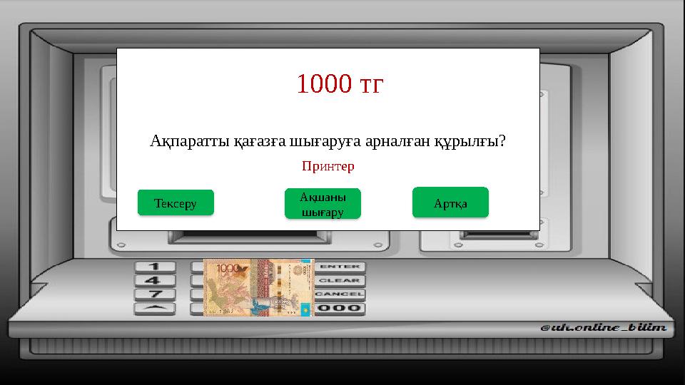 Ақпаратты қағазға шығаруға арналған құрылғы? 1000 тг Ақшаны шығару Тексеру Принтер Артқа