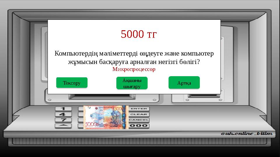 Компьютердің мәліметтерді өңдеуге және компьютер жұмысын басқаруға арналған негізгі бөлігі? 5000 тг Ақшаны шығару Тексеру Ми