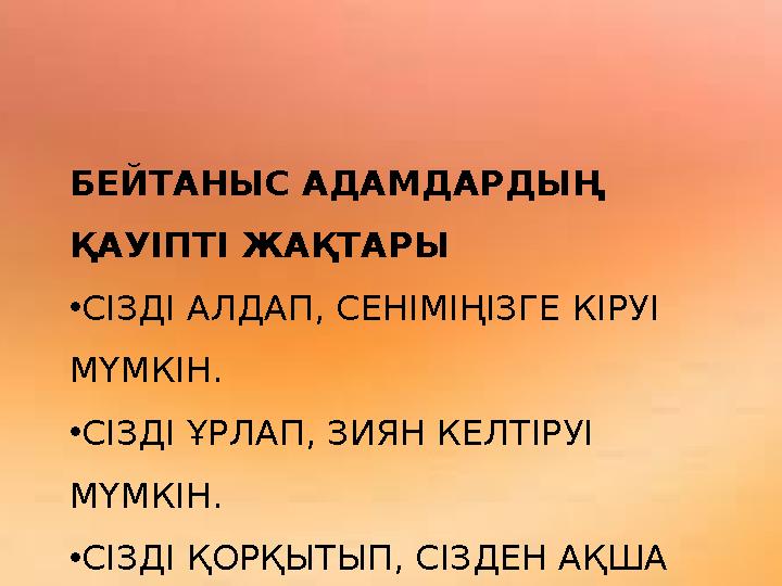БЕЙТАНЫС АДАМДАРДЫҢ ҚАУІПТІ ЖАҚТАРЫ •СІЗДІ АЛДАП, СЕНІМІҢІЗГЕ КІРУІ МҮМКІН. •СІЗДІ ҰРЛАП, ЗИЯН КЕЛТІРУІ МҮМКІН. •СІЗДІ ҚОРҚЫТ