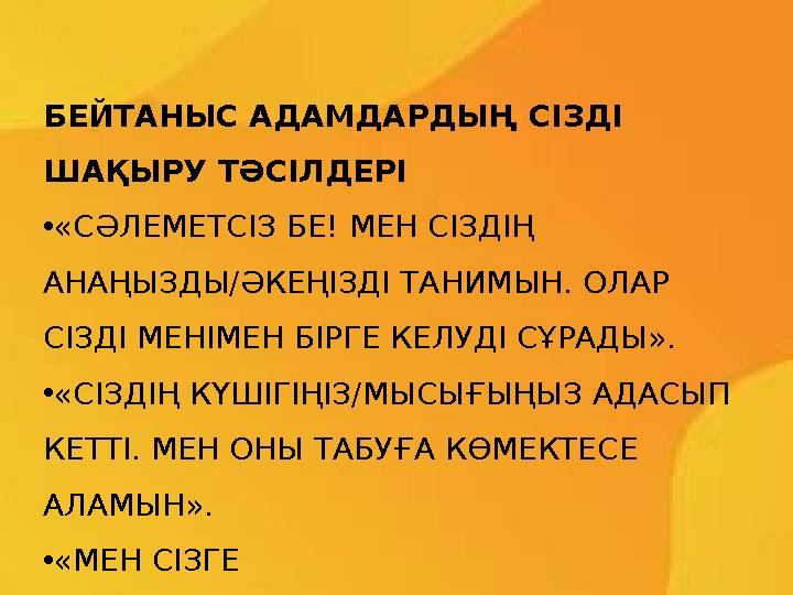 БЕЙТАНЫС АДАМДАРДЫҢ СІЗДІ ШАҚЫРУ ТӘСІЛДЕРІ •«СӘЛЕМЕТСІЗ БЕ! МЕН СІЗДІҢ АНАҢЫЗДЫ/ӘКЕҢІЗДІ ТАНИМЫН. ОЛАР СІЗДІ МЕНІМЕН БІРГЕ КЕ