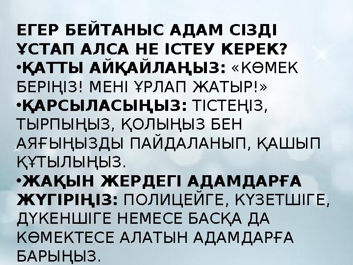 ЕГЕР БЕЙТАНЫС АДАМ СІЗДІ ҰСТАП АЛСА НЕ ІСТЕУ КЕРЕК? •ҚАТТЫ АЙҚАЙЛАҢЫЗ: «КӨМЕК БЕРІҢІЗ! МЕНІ ҰРЛАП ЖАТЫР!» •ҚАРСЫЛАСЫҢЫЗ: ТІСТЕ