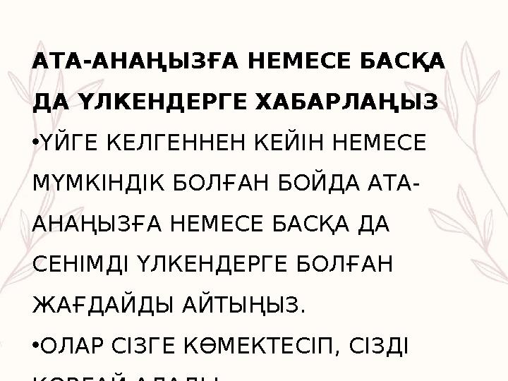 АТА-АНАҢЫЗҒА НЕМЕСЕ БАСҚА ДА ҮЛКЕНДЕРГЕ ХАБАРЛАҢЫЗ •ҮЙГЕ КЕЛГЕННЕН КЕЙІН НЕМЕСЕ МҮМКІНДІК БОЛҒАН БОЙДА АТА- АНАҢЫЗҒА НЕМЕСЕ БА