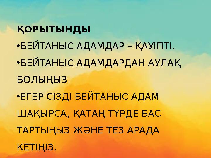 ҚОРЫТЫНДЫ •БЕЙТАНЫС АДАМДАР – ҚАУІПТІ. •БЕЙТАНЫС АДАМДАРДАН АУЛАҚ БОЛЫҢЫЗ. •ЕГЕР СІЗДІ БЕЙТАНЫС АДАМ ШАҚЫРСА, ҚАТАҢ ТҮРДЕ БАС