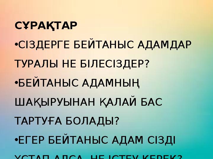 СҰРАҚТАР •СІЗДЕРГЕ БЕЙТАНЫС АДАМДАР ТУРАЛЫ НЕ БІЛЕСІЗДЕР? •БЕЙТАНЫС АДАМНЫҢ ШАҚЫРУЫНАН ҚАЛАЙ БАС ТАРТУҒА БОЛАДЫ? •ЕГЕР БЕЙТАН