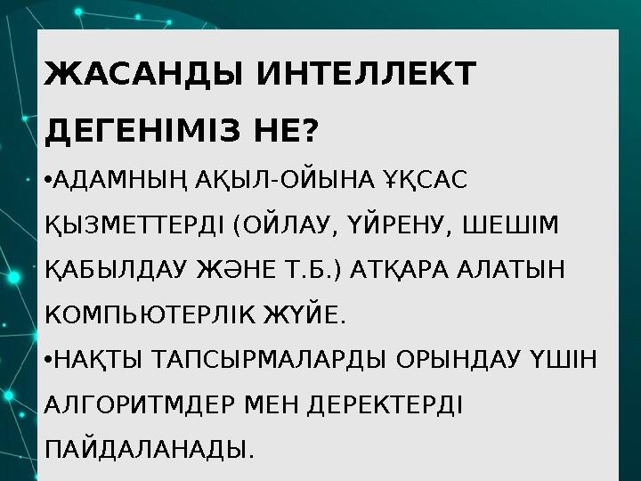 ЖАСАНДЫ ИНТЕЛЛЕКТ ДЕГЕНІМІЗ НЕ? •АДАМНЫҢ АҚЫЛ-ОЙЫНА ҰҚСАС ҚЫЗМЕТТЕРДІ (ОЙЛАУ, ҮЙРЕНУ, ШЕШІМ ҚАБЫЛДАУ ЖӘНЕ Т.Б.) АТҚАРА АЛАТЫН