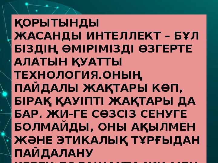 ҚОРЫТЫНДЫ ЖАСАНДЫ ИНТЕЛЛЕКТ – БҰЛ БІЗДІҢ ӨМІРІМІЗДІ ӨЗГЕРТЕ АЛАТЫН ҚУАТТЫ ТЕХНОЛОГИЯ.ОНЫҢ ПАЙДАЛЫ ЖАҚТАРЫ КӨП, БІРАҚ ҚАУІПТ
