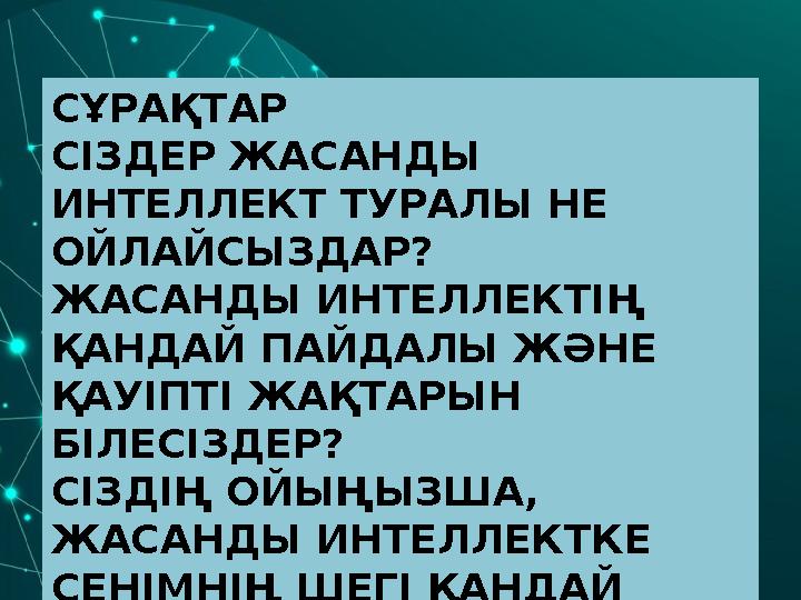 СҰРАҚТАР СІЗДЕР ЖАСАНДЫ ИНТЕЛЛЕКТ ТУРАЛЫ НЕ ОЙЛАЙСЫЗДАР? ЖАСАНДЫ ИНТЕЛЛЕКТІҢ ҚАНДАЙ ПАЙДАЛЫ ЖӘНЕ ҚАУІПТІ ЖАҚТАРЫН БІЛЕСІЗДЕ