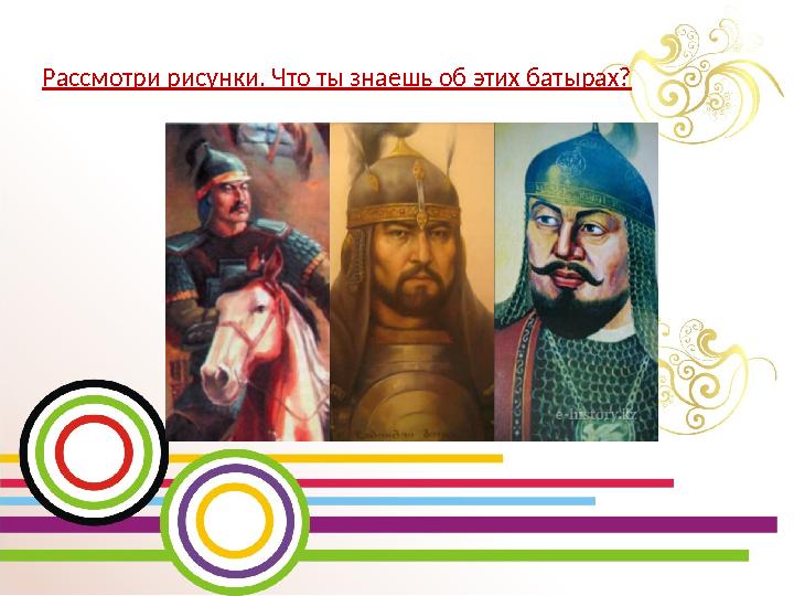 Рассмотри рисунки. Что ты знаешь об этих батырах?