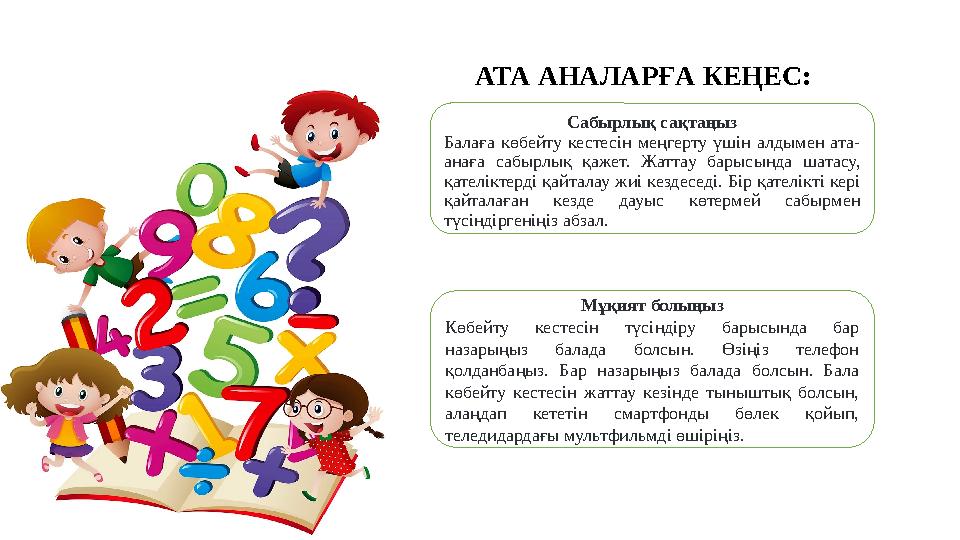 АТА АНАЛАРҒА КЕҢЕС: Сабырлық сақтаңыз Балаға көбейту кестесін меңгерту үшін алдымен ата- анаға сабырлық қажет. Жаттау барысында