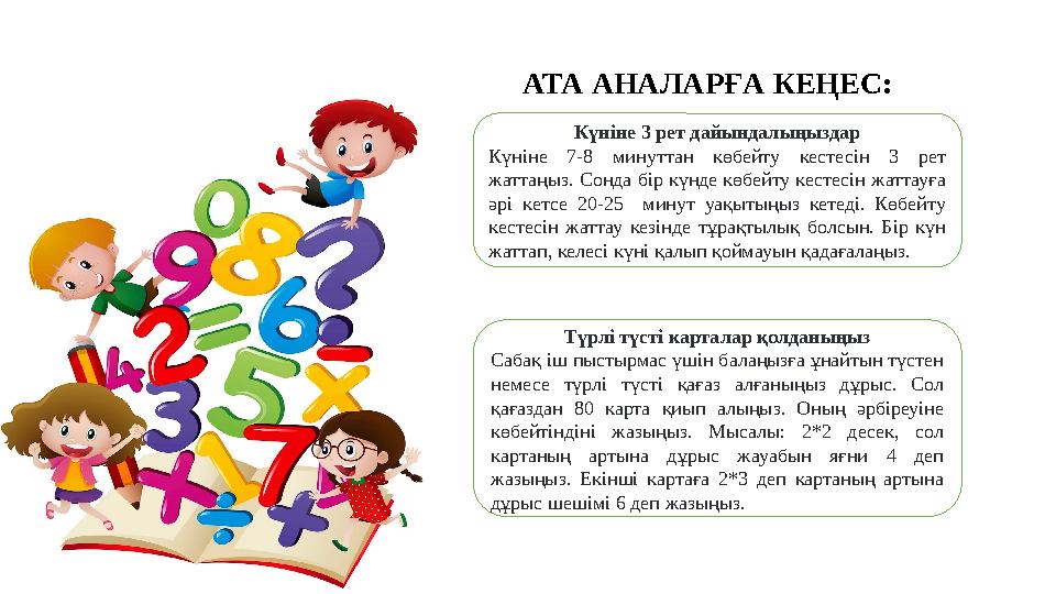 АТА АНАЛАРҒА КЕҢЕС: Күніне 3 рет дайындалыңыздар Күніне 7-8 минуттан көбейту кестесін 3 рет жаттаңыз. Сонда бір күнде көбейту к