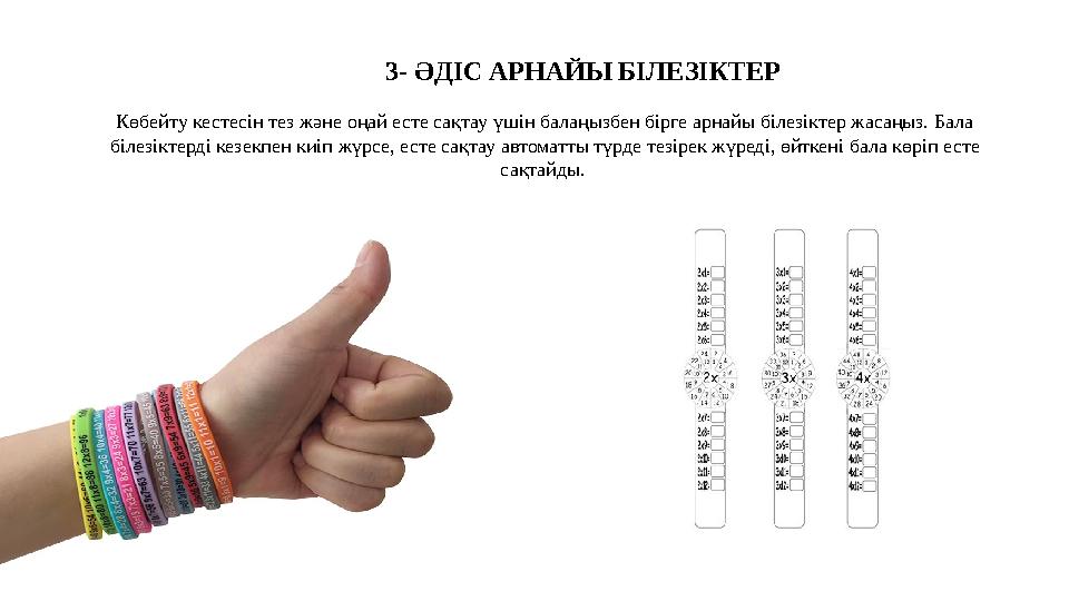 3- ӘДІС АРНАЙЫ БІЛЕЗІКТЕР Көбейту кестесін тез және оңай есте сақтау үшін балаңызбен бірге арнайы білезіктер жасаңыз. Бала біл
