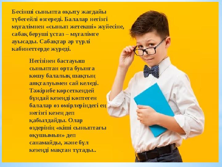 Бесінші сыныпта оқыту жағдайы түбегейлі өзгереді. Балалар негізгі мұғалімнен «сынып жетекші» жүйесіне, сабақ беруші ұстаз – м