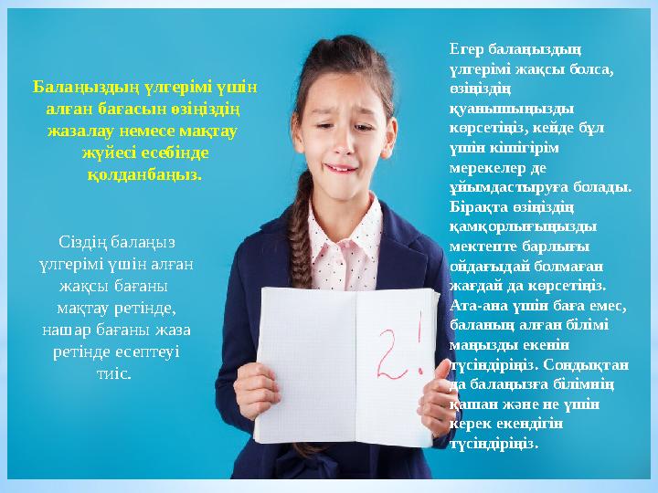 Балаңыздың үлгерімі үшін алған бағасын өзіңіздің жазалау немесе мақтау жүйесі есебінде қолданбаңыз. Сіздің балаңыз үлгері